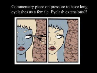 Co
Commentary piece on pressure to have long
eyelashes as a female. Eyelash extensions?!
 