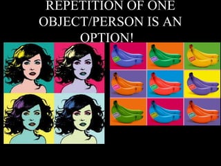 REPETITION OF ONE
OBJECT/PERSON IS AN
OPTION!
 
