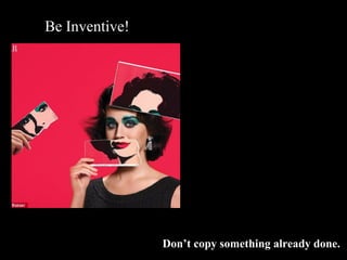 Be Inventive!
Don’t copy something already done.
 