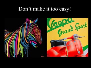 Don’t make it too easy!
 