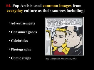 #4. Pop Artists used common images from
everyday culture as their sources including:
Roy Lichtenstein, Masterpiece, 1962
• Advertisements
• Consumer goods
• Celebrities
• Photographs
• Comic strips
 