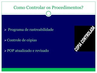 Como Controlar os Procedimentos?



 Programa de rastreabilidade


 Controle de cópias


 POP atualizado e revisado
 