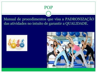 POP

Manual de procedimentos que visa a PADRONIZAÇÃO
das atividades no intuito de garantir a QUALIDADE.
 