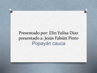 Presentado por: Elin Yulisa Diaz
presentado a: Jesús Fabián Pinto
Popayán cauca
 