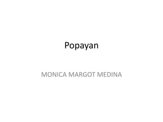 Popayan
MONICA MARGOT MEDINA
 