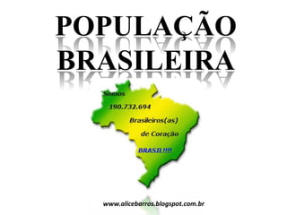 POPULAÇÃO
BRASILEIRA
www.alicebarros.blogspot.com.br
 