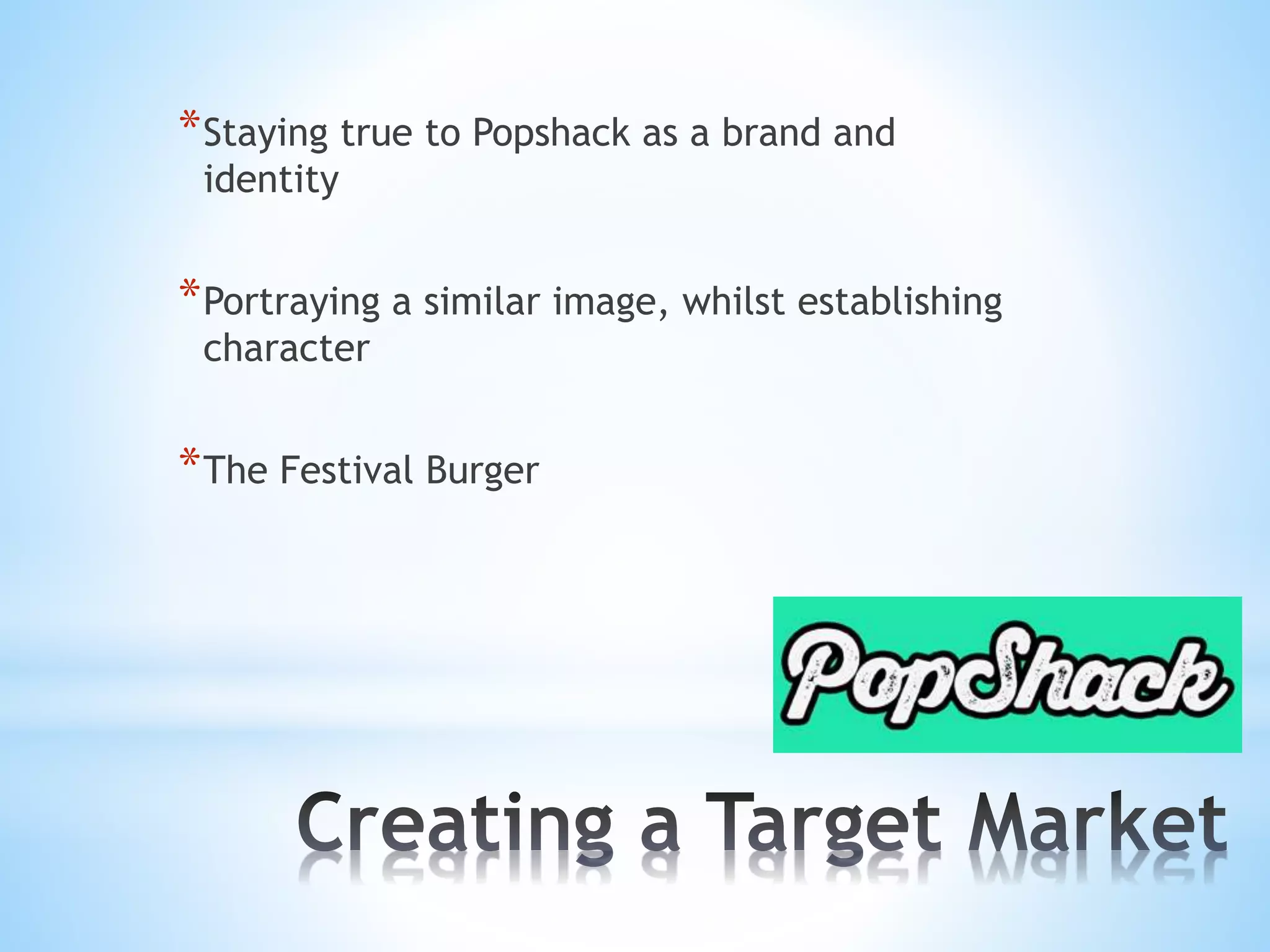 * Staying true to Popshack as a brand and
identity

* Portraying a similar image, whilst establishing
character

* The Festival Burger

 