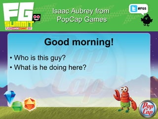 Good morning! ,[object Object],[object Object],Isaac Aubrey from  PopCap Games 
