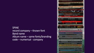 SPINE
record company – Known font
Band name
Album name – same fonts/branding
code – numerical - company
 