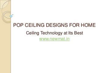 POP CEILING DESIGNS FOR HOME
Ceiling Technology at Its Best
www.newmat.in
 