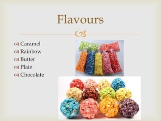
Caramel
Rainbow
Butter
Plain
Chocolate
Flavours