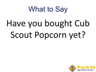 What to Say
Have you bought Cub
Scout Popcorn yet?
 