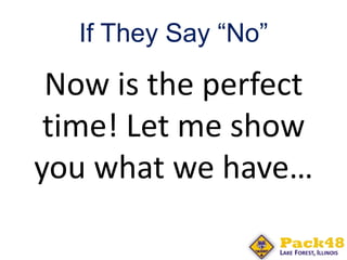 If They Say “No”
Now is the perfect
time! Let me show
you what we have…
 