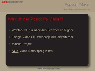 css:manufaktur
Popcorn-Maker
Texttreff Workshop-Wochenende
Texttreff-Workshop-Wochenende
 Webtool => nur über den Browser verfügbar
 Fertige Videos zu Webprojekten erweiterbar
 Mozilla-Projekt
 Kein Video-Schnittprogramm
 