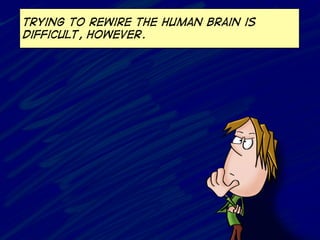 trying to rewire the human brain is
difficult, however.
 