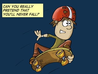 Can you REALLY
pretend that
you’ll never fall?
 