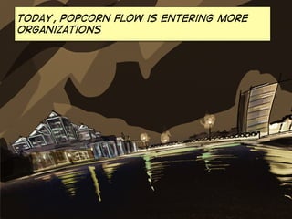 Today, popcorn flow is entering more
organizations
 