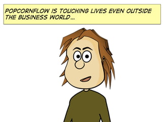 PopcornFlow is touching lives even outside
the business world…
 