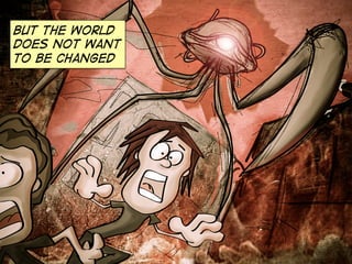 But the world
does not want
to be changed
 