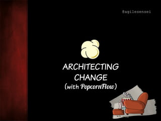 ARCHITECTING
CHANGE
(with PopcornFlow)
@agilesensei
 