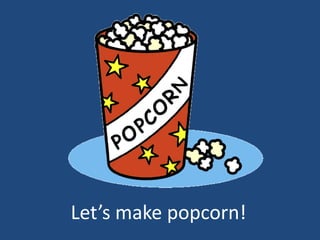 Let’s make popcorn! 