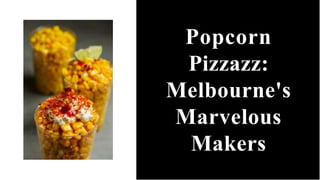 Popcorn
Pizzazz:
Melbourne's
Marvelous
Makers
 