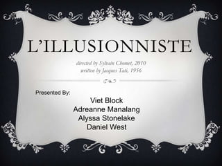 L‟ILLUSIONNISTE
directed by Sylvain Chomet, 2010
written by Jacques Tati, 1956
Presented By:
Viet Block
Adreanne Manalang
Alyssa Stonelake
Daniel West
 