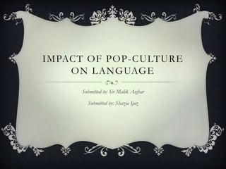 IMPACT OF POP-CULTURE
ON LANGUAGE
Submitted to: Sir Malik Asghar
Submitted by: Shazia Ijaz
 