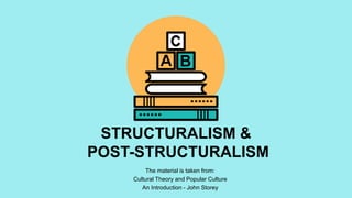 The material is taken from:
Cultural Theory and Popular Culture
An Introduction - John Storey
STRUCTURALISM &
POST-STRUCTURALISM
 