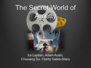 The Secret World of
     Arrietty




    Ira Lapitan, Adam Acain,
 Chuxiang Su, Clarity Gates-Stacy
 