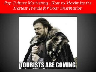 Pop Culture Marketing: How to Maximize the
Hottest Trends for Your Destination

 