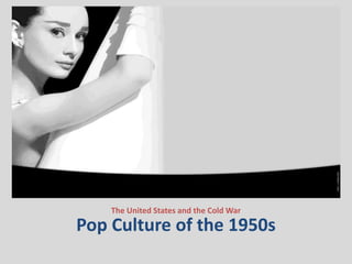 Pop Culture of the 1950s
The United States and the Cold War
 
