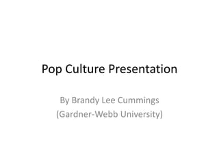 Pop Culture Presentation

   By Brandy Lee Cummings
  (Gardner-Webb University)
 