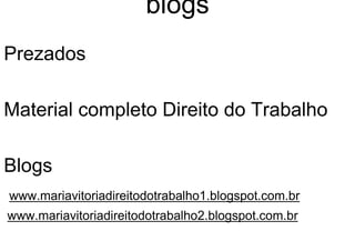 blogs
Prezados
Material completo Direito do Trabalho
Blogs
www.mariavitoriadireitodotrabalho1.blogspot.com.br
www.mariavitoriadireitodotrabalho2.blogspot.com.br
 