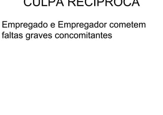 CULPA RECIPROCA
Empregado e Empregador cometem
faltas graves concomitantes
 