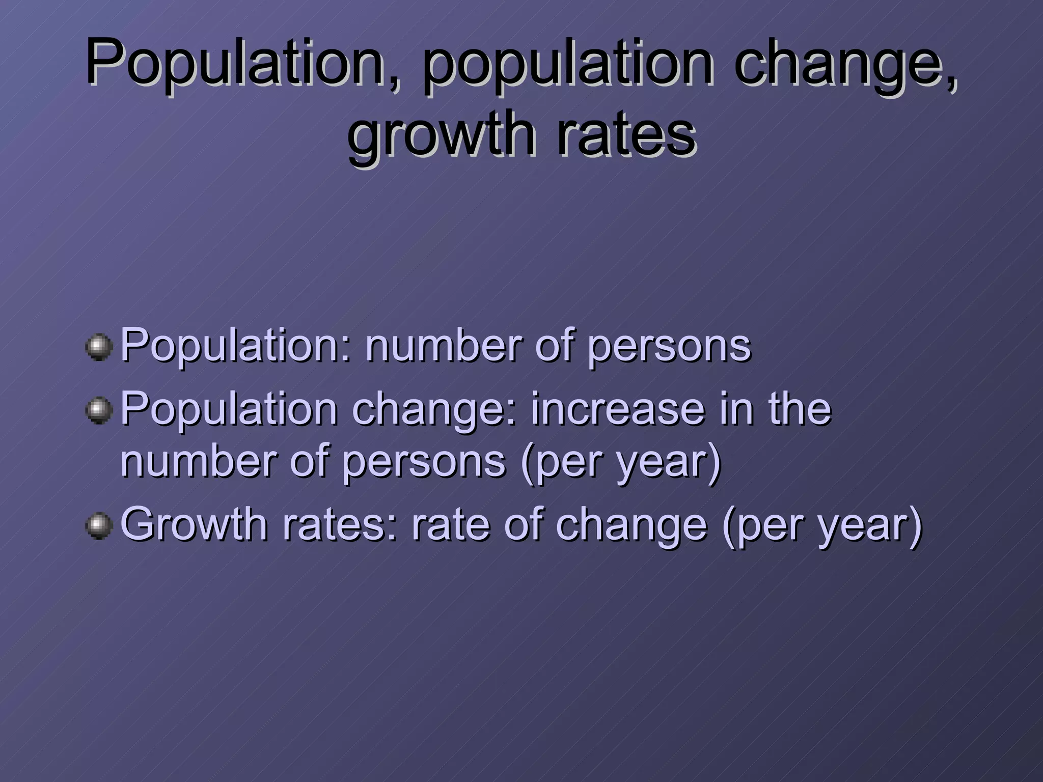 Population, population change, growth rates Population: number of persons Population change: increase in the number of persons (per year) Growth rates: rate of change (per year) 