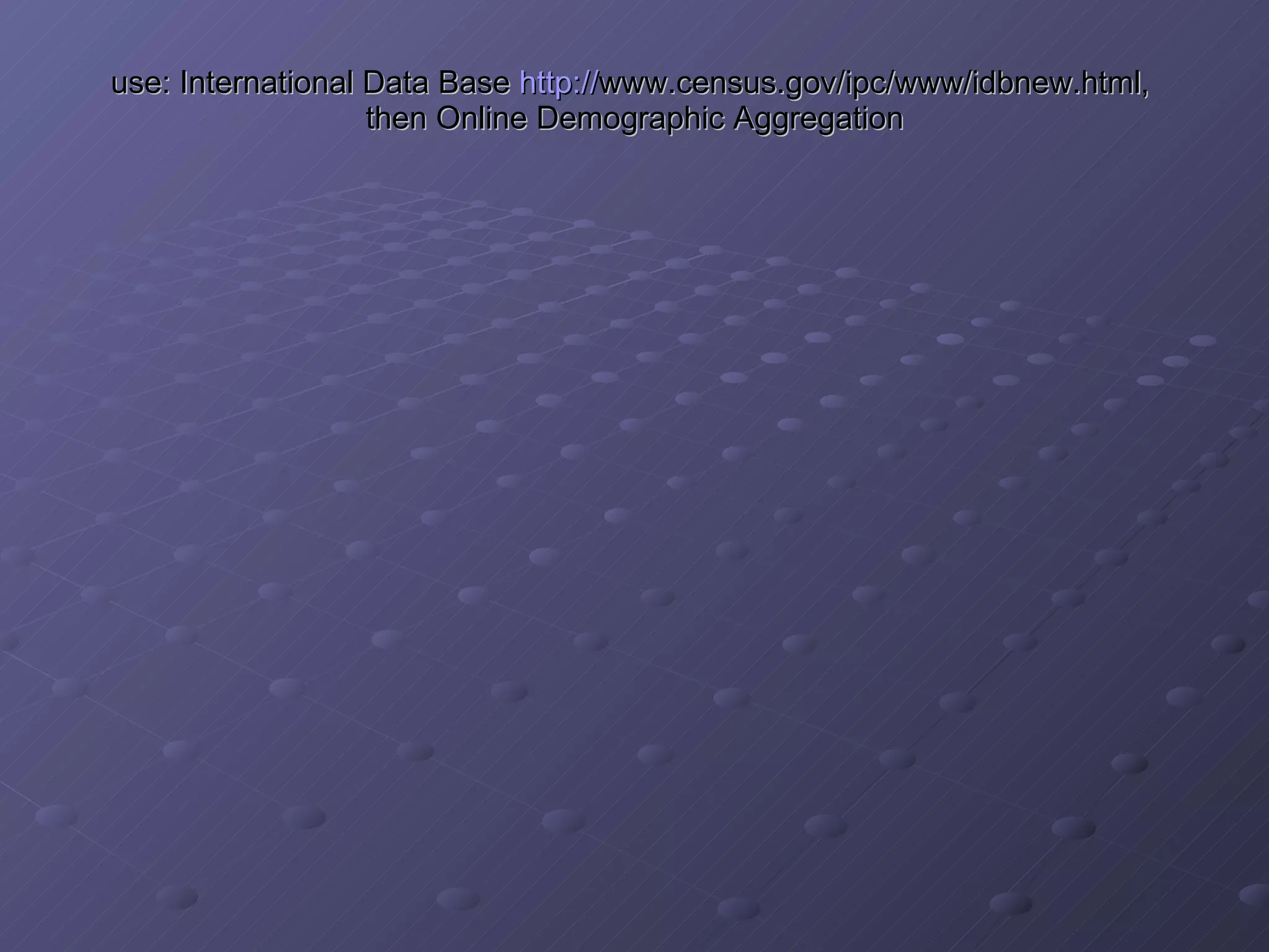 use: International Data Base  http:// www.census.gov/ipc/www/idbnew.html ,  then Online Demographic Aggregation 