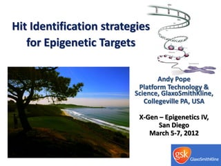 Hit Identification strategies
   for Epigenetic Targets

                                 Andy Pope
                          Platform Technology &
                         Science, GlaxoSmithKline,
                            Collegeville PA, USA

                          X-Gen – Epigenetics IV,
                                San Diego
                             March 5-7, 2012
 