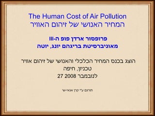 The Human Cost of Air Pollution המחיר האנושי של זיהום האוויר ,[object Object],[object Object],[object Object],[object Object],[object Object],[object Object]