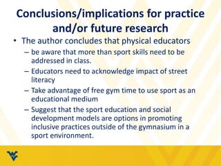 Conclusions/implications for practice 
and/or future research 
• The author concludes that physical educators 
– be aware ...