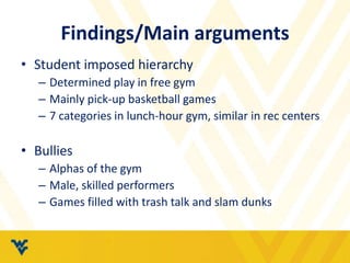 Findings/Main arguments 
• Student imposed hierarchy 
– Determined play in free gym 
– Mainly pick-up basketball games 
– ...