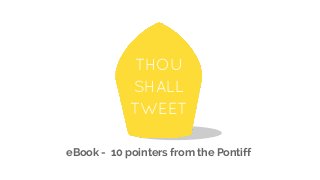 THOU
SHALL
TWEET
eBook - 10 pointers from the Pontiff
 