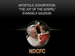 APOSTOLIC EXHORTATION
“THE JOY OF THE GOSPEL”
EVANGELII GAUDIUM
 