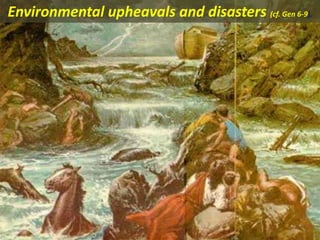 Environmental upheavals and disasters (cf. Gen 6-9),
 