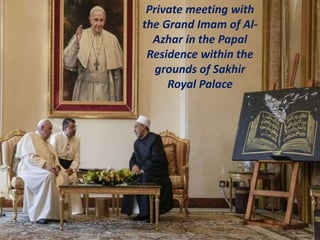 Private meeting with
the Grand Imam of Al-
Azhar in the Papal
Residence within the
grounds of Sakhir
Royal Palace
 