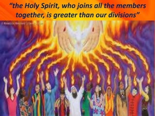 “the Holy Spirit, who joins all the members
together, is greater than our divisions”
 