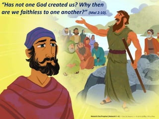 “Has not one God created us? Why then
are we faithless to one another?” (Mal 2:10).
 