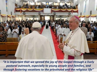 “it is important that we spread the joy of the Gospel through a lively
pastoral outreach, especially to young people and families, and
through fostering vocations to the priesthood and the religious life”
 