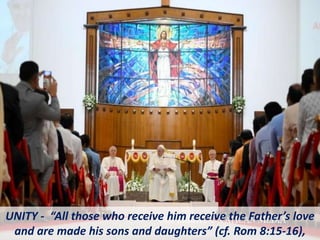 UNITY - “All those who receive him receive the Father’s love
and are made his sons and daughters” (cf. Rom 8:15-16),
 