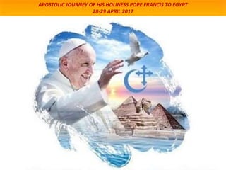 APOSTOLIC JOURNEY OF HIS HOLINESS POPE FRANCIS TO EGYPT
28-29 APRIL 2017
 